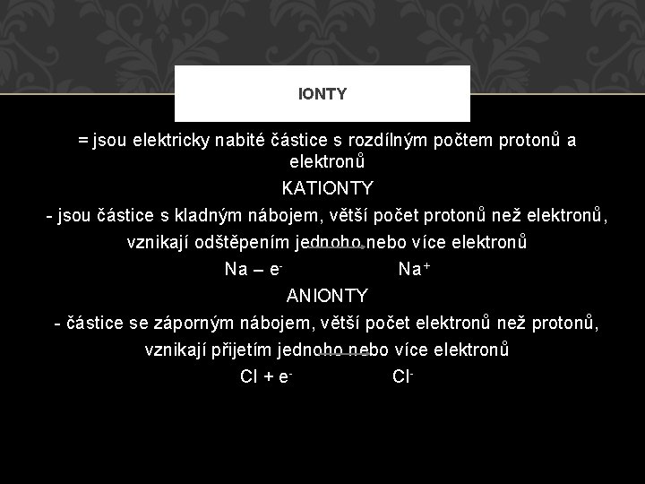 IONTY = jsou elektricky nabité částice s rozdílným počtem protonů a elektronů KATIONTY -