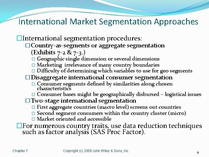  International Market Segmentation Approaches �International segmentation procedures: �Country-as-segments or aggregate segmentation (Exhibits 7