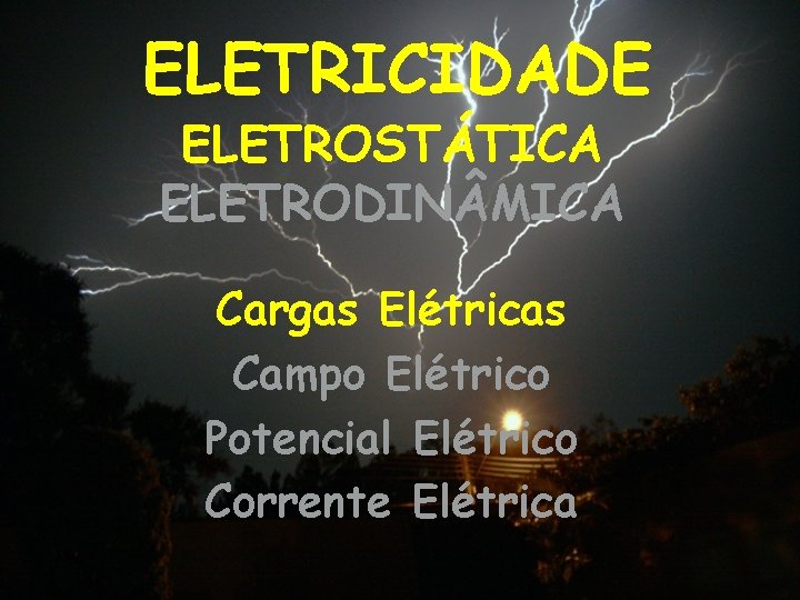 ELETRICIDADE ELETROSTÁTICA ELETRODIN MICA Cargas Elétricas Campo Elétrico Potencial Elétrico Corrente Elétrica 
