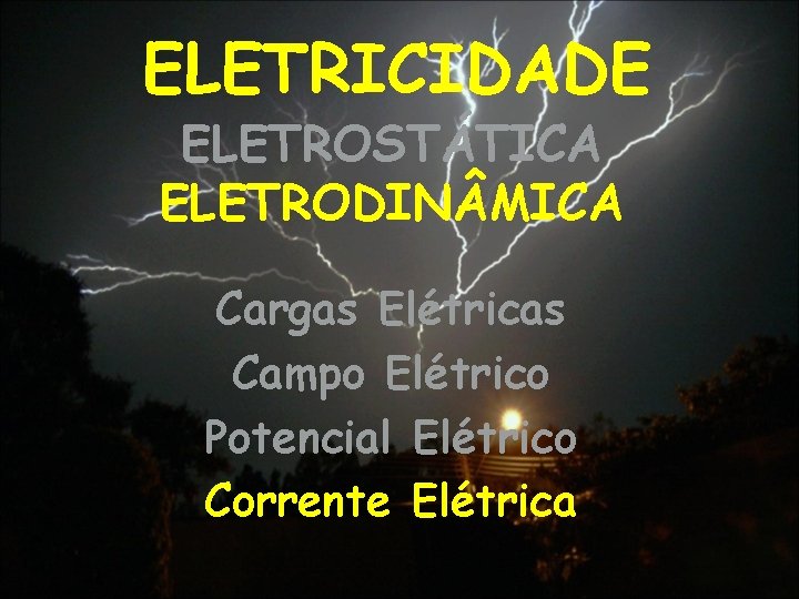 ELETRICIDADE ELETROSTÁTICA ELETRODIN MICA Cargas Elétricas Campo Elétrico Potencial Elétrico Corrente Elétrica 