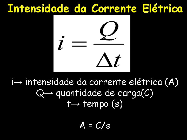 Intensidade da Corrente Elétrica i→ intensidade da corrente elétrica (A) Q→ quantidade de carga(C)