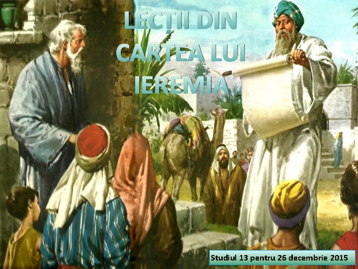 LECȚII DIN CARTEA LUI IEREMIA Studiul 13 pentru 26 decembrie 2015 