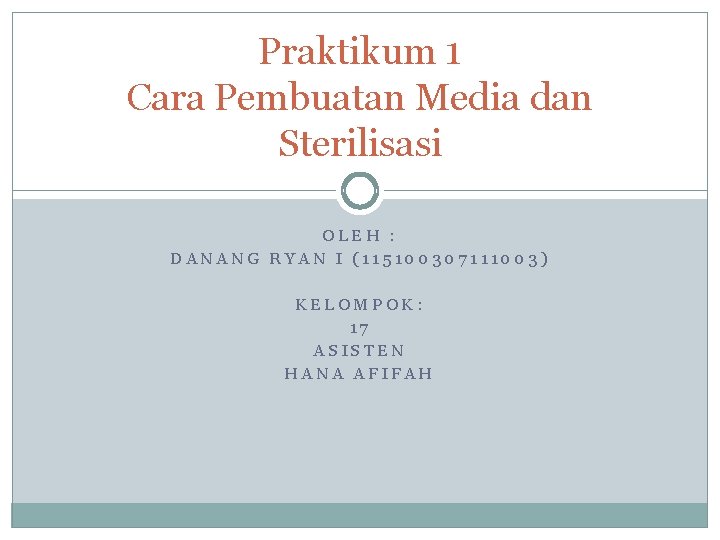 Praktikum 1 Cara Pembuatan Media dan Sterilisasi OLEH : DANANG RYAN I (115100307111003) KELOMPOK: