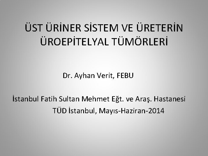 ÜST ÜRİNER SİSTEM VE ÜRETERİN ÜROEPİTELYAL TÜMÖRLERİ Dr. Ayhan Verit, FEBU İstanbul Fatih Sultan