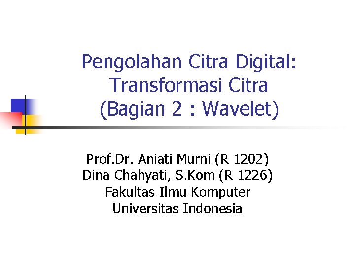 Pengolahan Citra Digital: Transformasi Citra (Bagian 2 : Wavelet) Prof. Dr. Aniati Murni (R