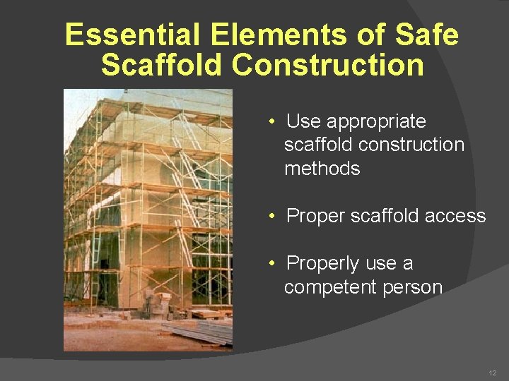 Essential Elements of Safe Scaffold Construction • Use appropriate scaffold construction methods • Proper