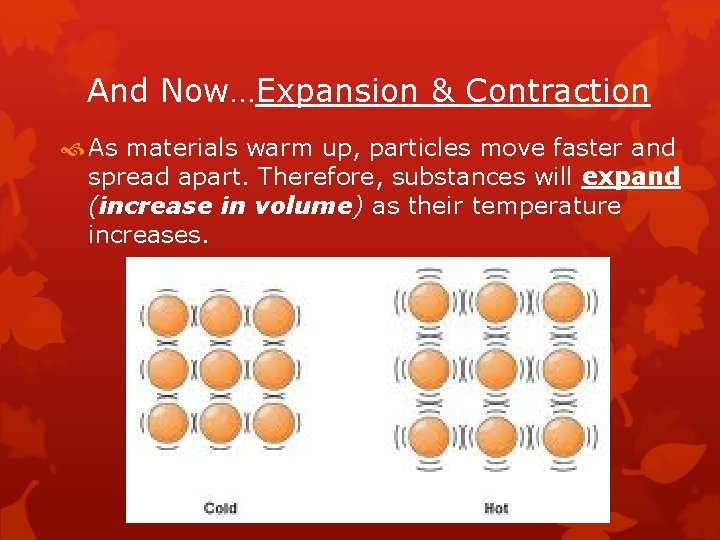 And Now…Expansion & Contraction As materials warm up, particles move faster and spread apart.