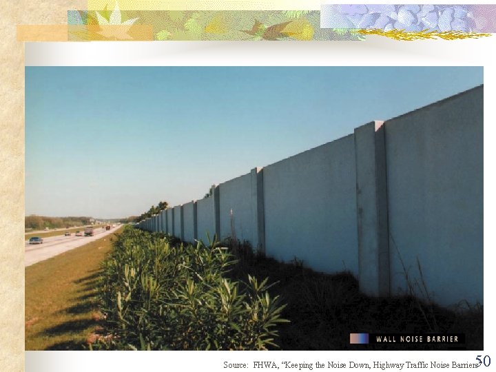 50 Source: FHWA, “Keeping the Noise Down, Highway Traffic Noise Barriers” 