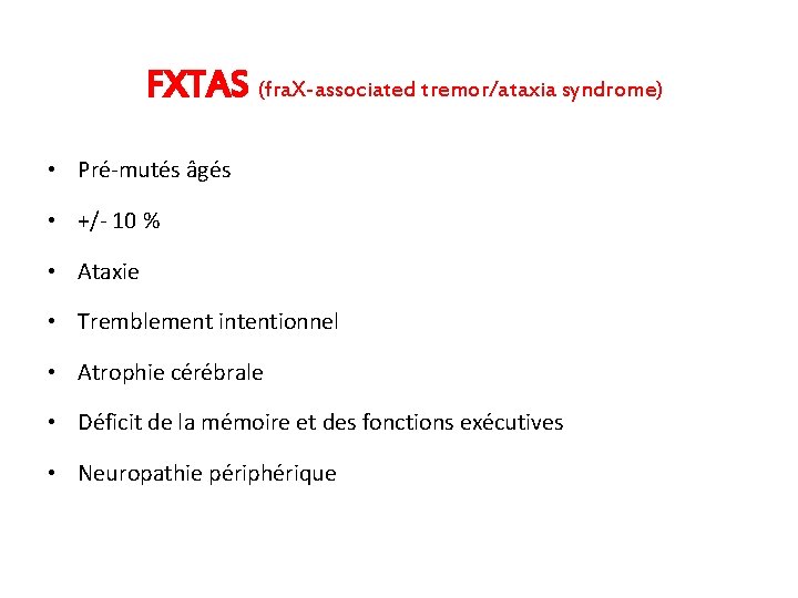 FXTAS (fra. X-associated tremor/ataxia syndrome) • Pré-mutés âgés • +/- 10 % • Ataxie FXTAS (fra. X-associated tremor/ataxia syndrome) • Pré-mutés âgés • +/- 10 % • Ataxie