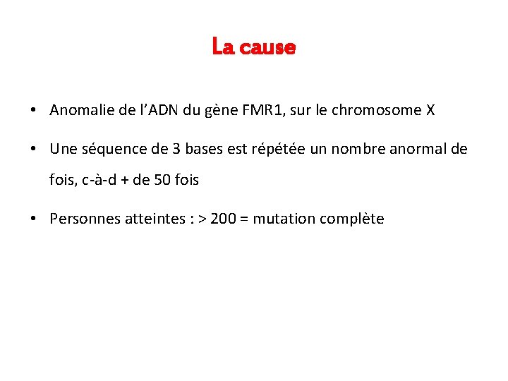 La cause • Anomalie de l’ADN du gène FMR 1, sur le chromosome X