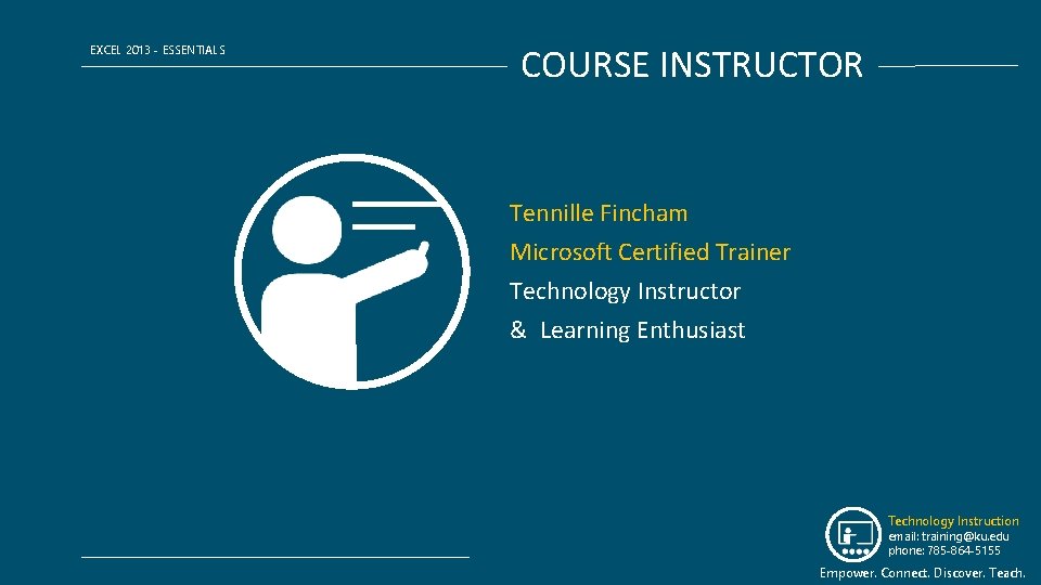 EXCEL 2013 - ESSENTIALS COURSE INSTRUCTOR Tennille Fincham Microsoft Certified Trainer Technology Instructor &