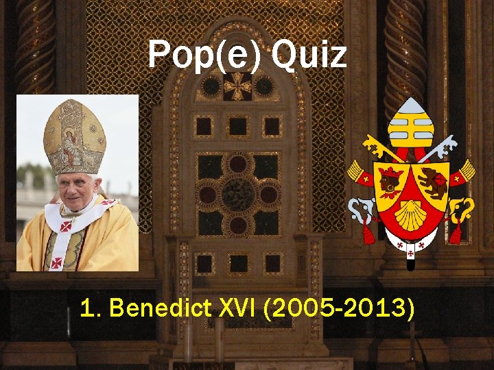 Pop(e) Quiz 1. Benedict XVI (2005 -2013) 