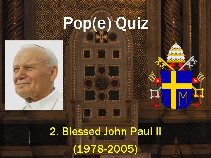 Pop(e) Quiz 2. Blessed John Paul II (1978 -2005) 