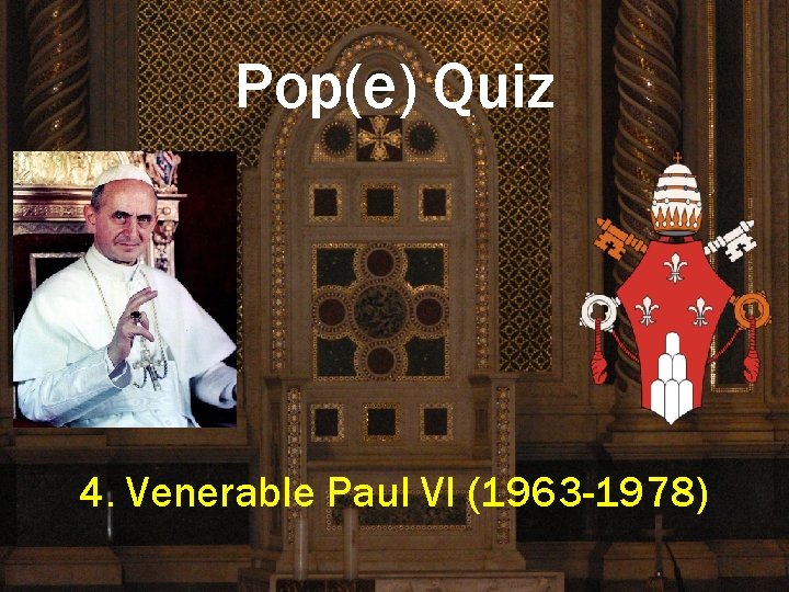 Pop(e) Quiz 4. Venerable Paul VI (1963 -1978) 