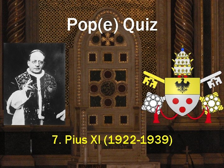 Pop(e) Quiz 7. Pius XI (1922 -1939) 