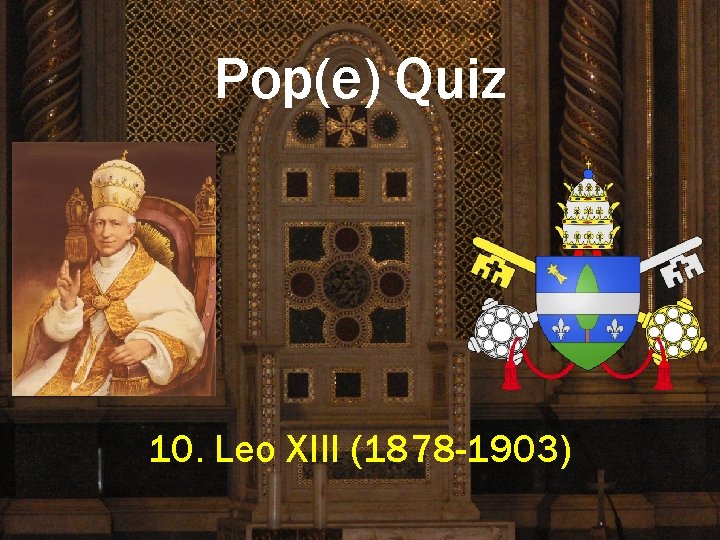 Pop(e) Quiz 10. Leo XIII (1878 -1903) 