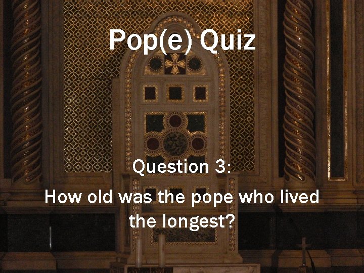 Pop(e) Quiz Question 3: How old was the pope who lived the longest? 