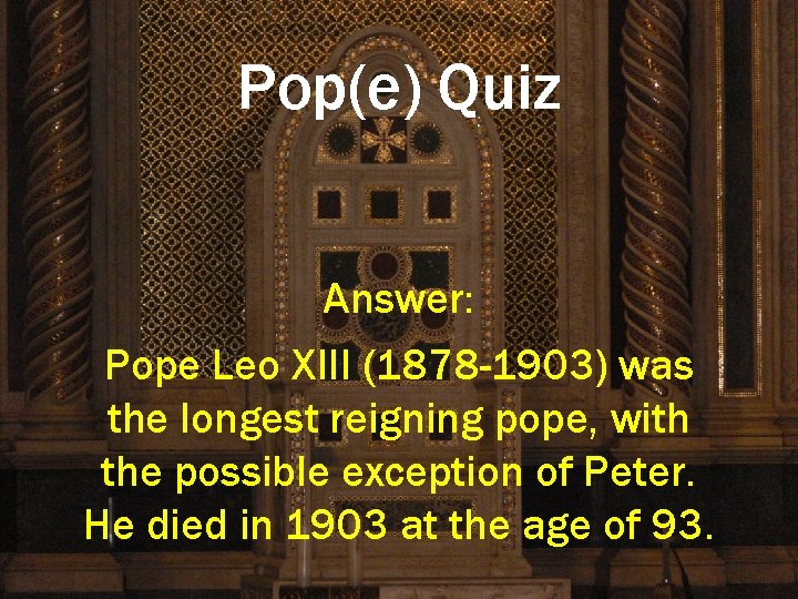 Pop(e) Quiz Answer: Pope Leo XIII (1878 -1903) was the longest reigning pope, with