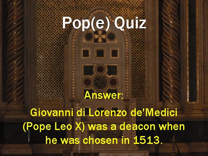 Pop(e) Quiz Answer: Giovanni di Lorenzo de'Medici (Pope Leo X) was a deacon when