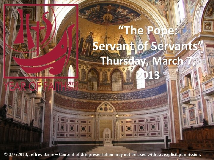 “The Pope: Servant of Servants” Thursday, March 7, 2013 © 3/7/2013, Jeffrey Bame –