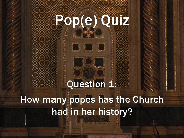Pop(e) Quiz Question 1: How many popes has the Church had in her history?