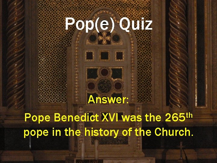 Pop(e) Quiz Answer: Pope Benedict XVI was the 265 th pope in the history