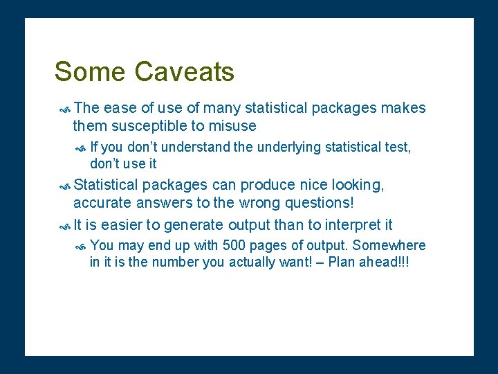 Some Caveats The ease of use of many statistical packages makes them susceptible to
