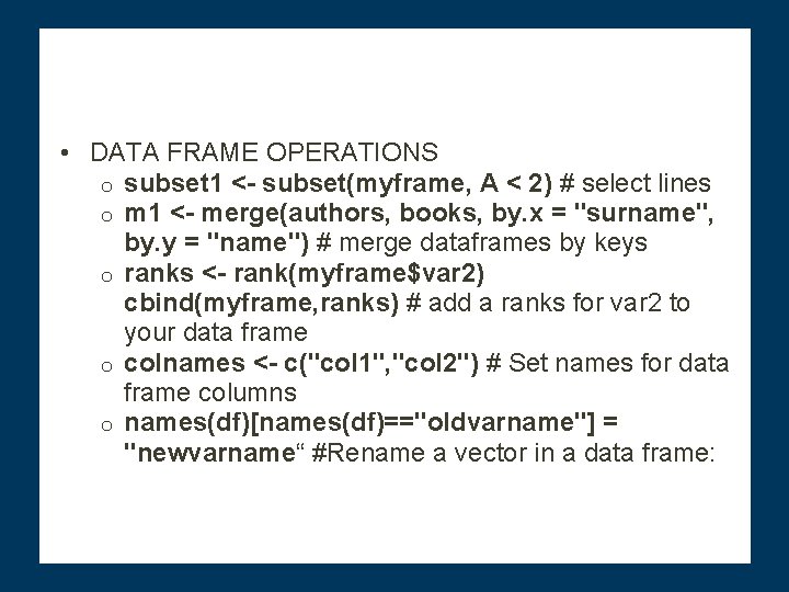  • DATA FRAME OPERATIONS o subset 1 <- subset(myframe, A < 2) #