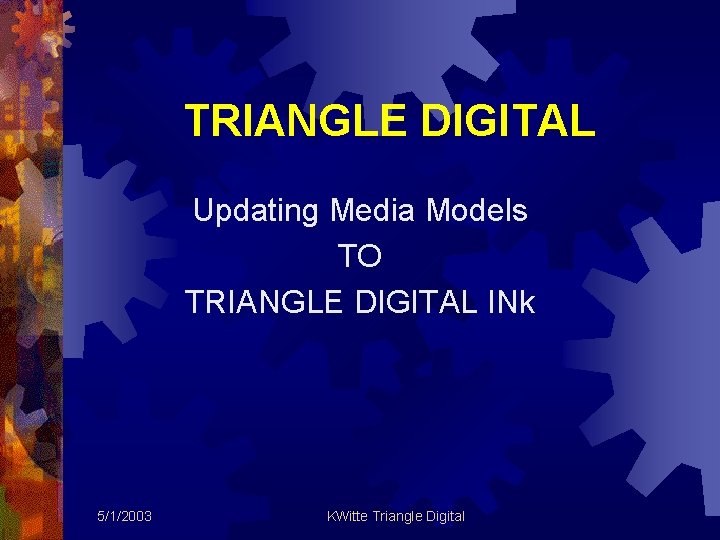 TRIANGLE DIGITAL Updating Media Models TO TRIANGLE DIGITAL INk 5/1/2003 KWitte Triangle Digital 
