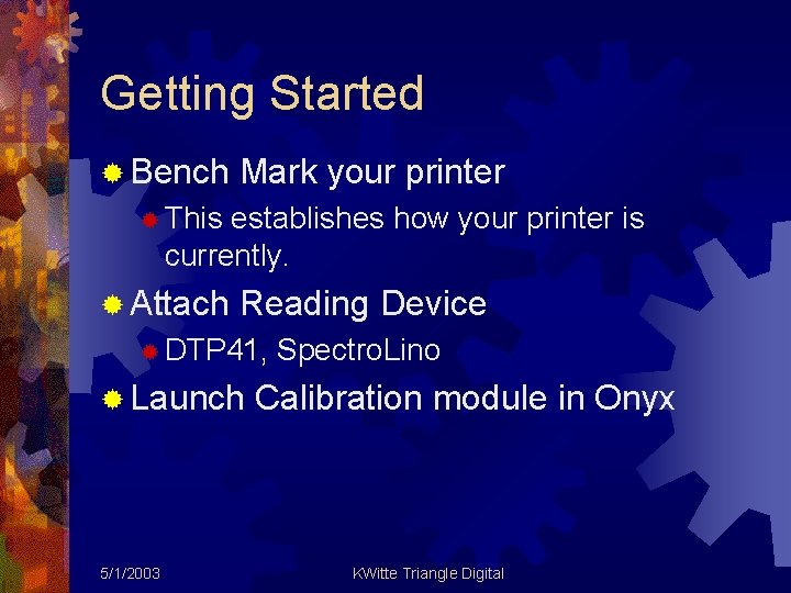 Getting Started ® Bench Mark your printer ® This establishes how your printer is