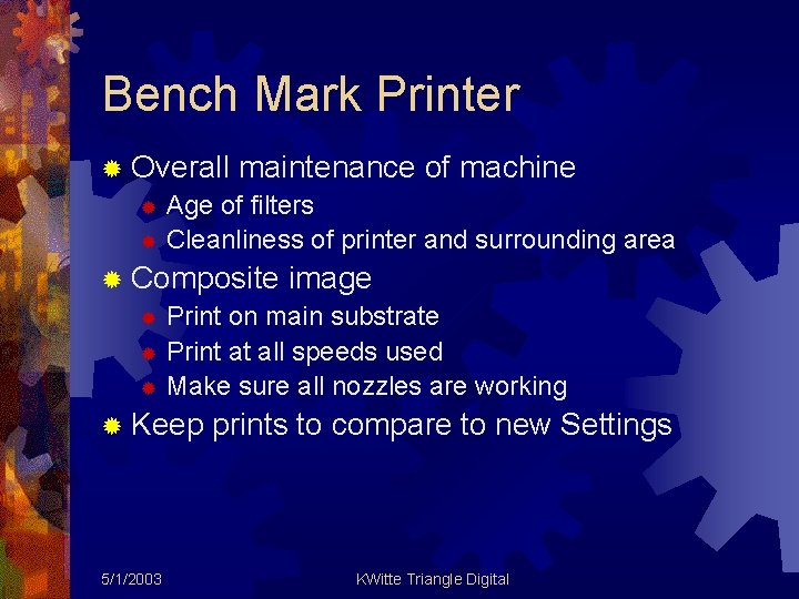 Bench Mark Printer ® Overall maintenance of machine ® Age of filters ® Cleanliness