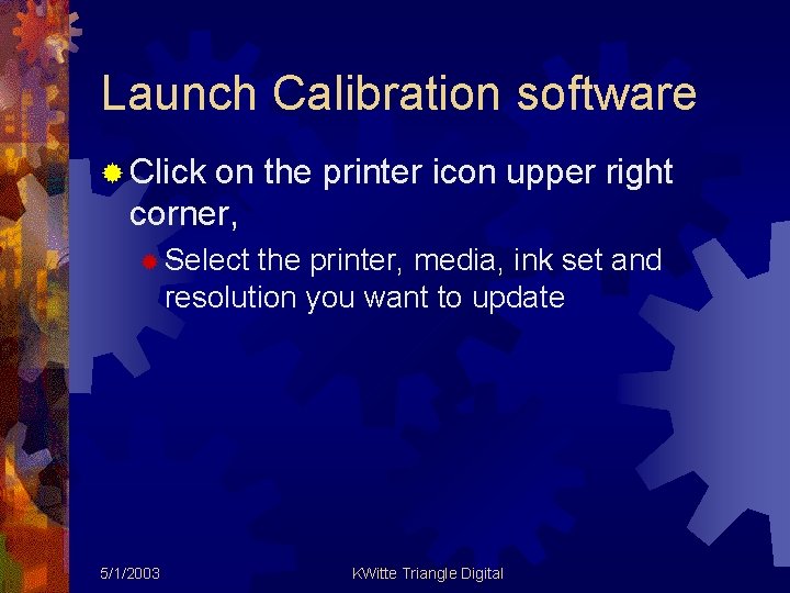 Launch Calibration software ® Click on the printer icon upper right corner, ® Select