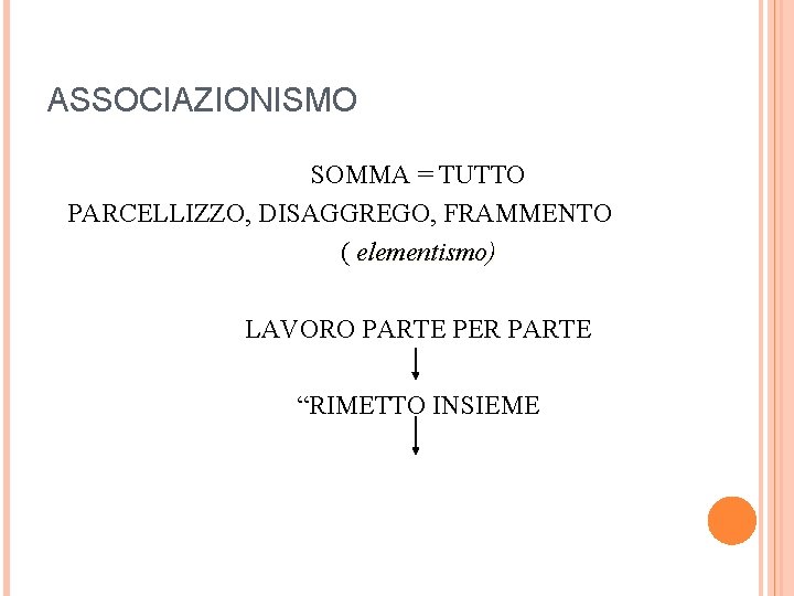 ASSOCIAZIONISMO SOMMA = TUTTO PARCELLIZZO, DISAGGREGO, FRAMMENTO ( elementismo) LAVORO PARTE PER PARTE “RIMETTO ASSOCIAZIONISMO SOMMA = TUTTO PARCELLIZZO, DISAGGREGO, FRAMMENTO ( elementismo) LAVORO PARTE PER PARTE “RIMETTO