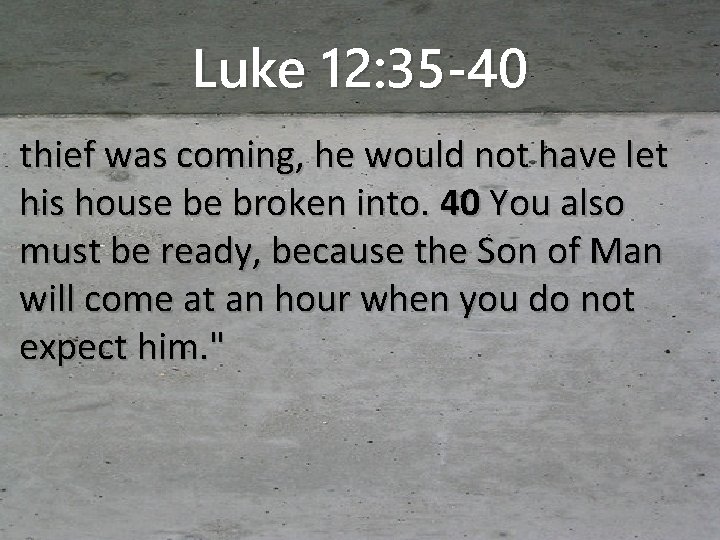 Luke 12: 35 -40 thief was coming, he would not have let his house