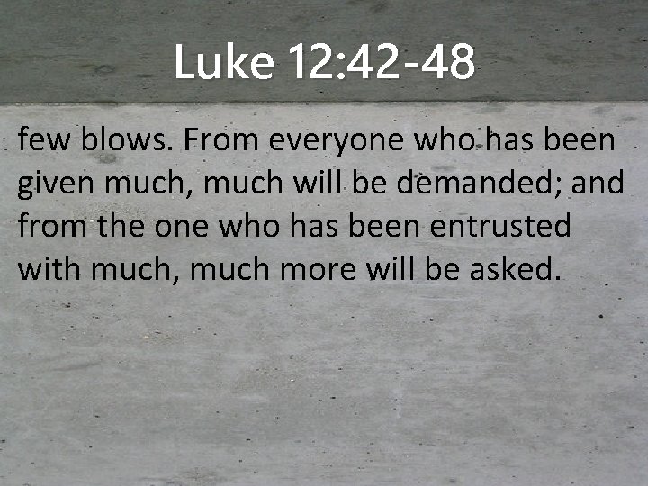 Luke 12: 42 -48 few blows. From everyone who has been given much, much
