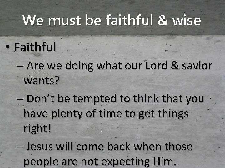 We must be faithful & wise • Faithful – Are we doing what our