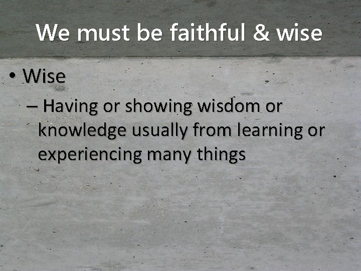 We must be faithful & wise • Wise – Having or showing wisdom or