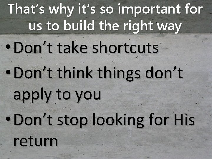 That’s why it’s so important for us to build the right way • Don’t