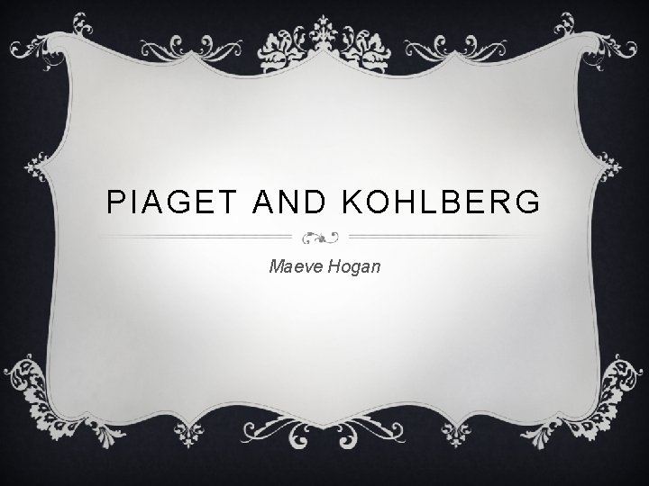 PIAGET AND KOHLBERG Maeve Hogan 