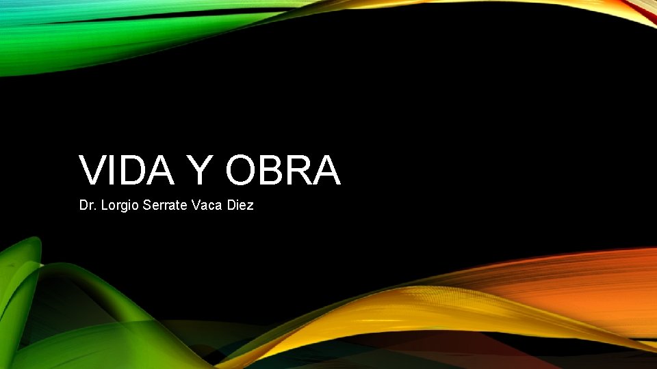 VIDA Y OBRA Dr. Lorgio Serrate Vaca Diez 