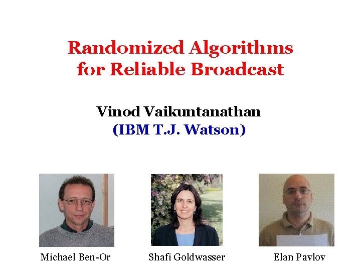 Randomized Algorithms for Reliable Broadcast Vinod Vaikuntanathan (IBM T. J. Watson) Michael Ben-Or Shafi