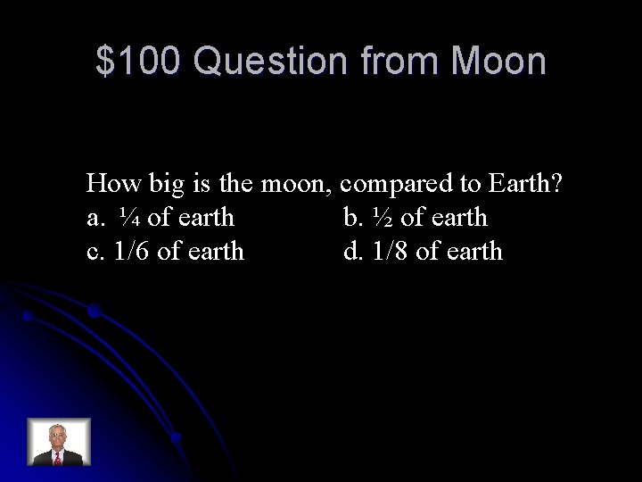 $100 Question from Moon How big is the moon, compared to Earth? a. ¼