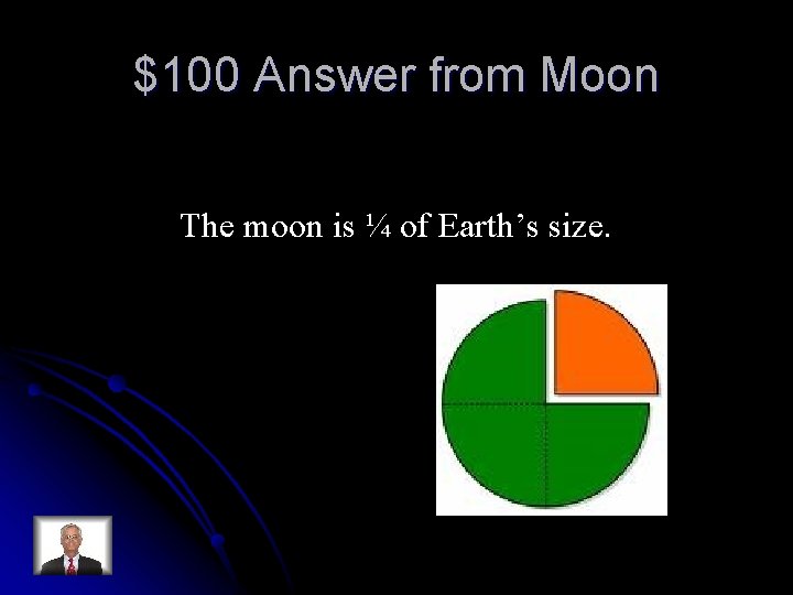 $100 Answer from Moon The moon is ¼ of Earth’s size. 