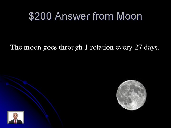 $200 Answer from Moon The moon goes through 1 rotation every 27 days. 