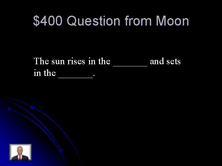 $400 Question from Moon The sun rises in the _______ and sets in the