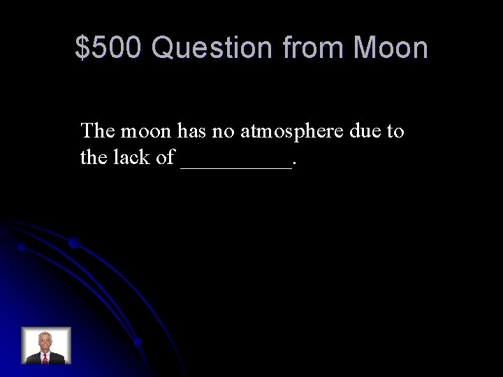 $500 Question from Moon The moon has no atmosphere due to the lack of