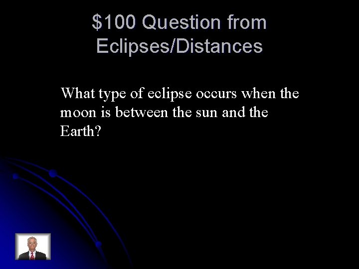 $100 Question from Eclipses/Distances What type of eclipse occurs when the moon is between