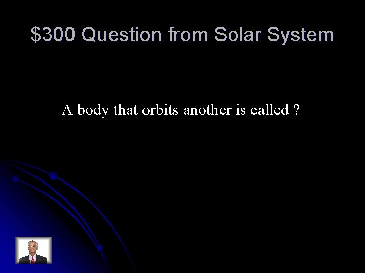 $300 Question from Solar System A body that orbits another is called ? 