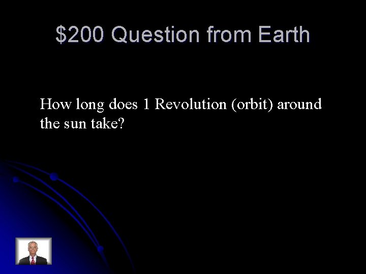 $200 Question from Earth How long does 1 Revolution (orbit) around the sun take? $200 Question from Earth How long does 1 Revolution (orbit) around the sun take?