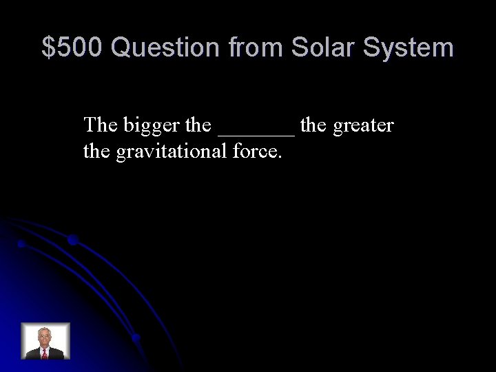 $500 Question from Solar System The bigger the _______ the greater the gravitational force.